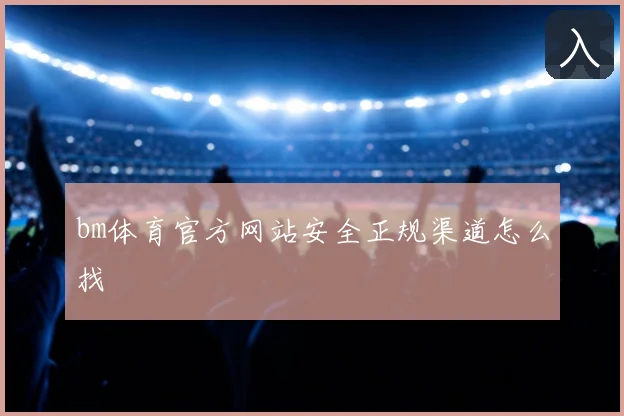 bm体育官方网站安全正规渠道怎么找
