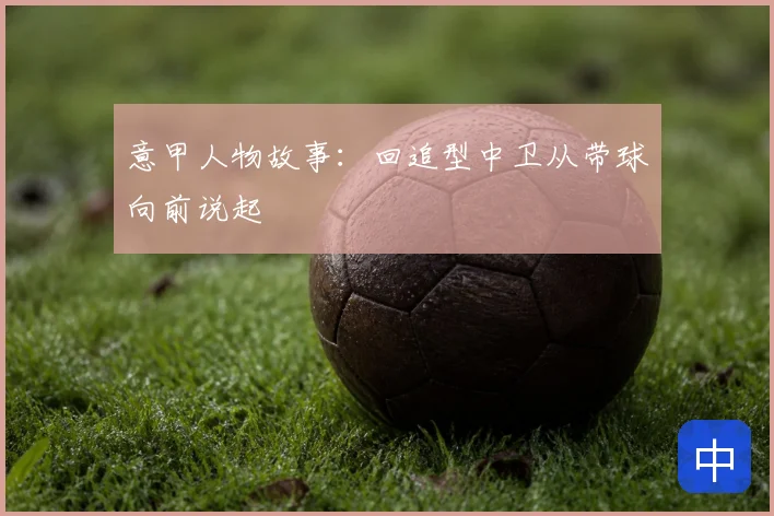 意甲人物故事：回追型中卫从带球向前说起