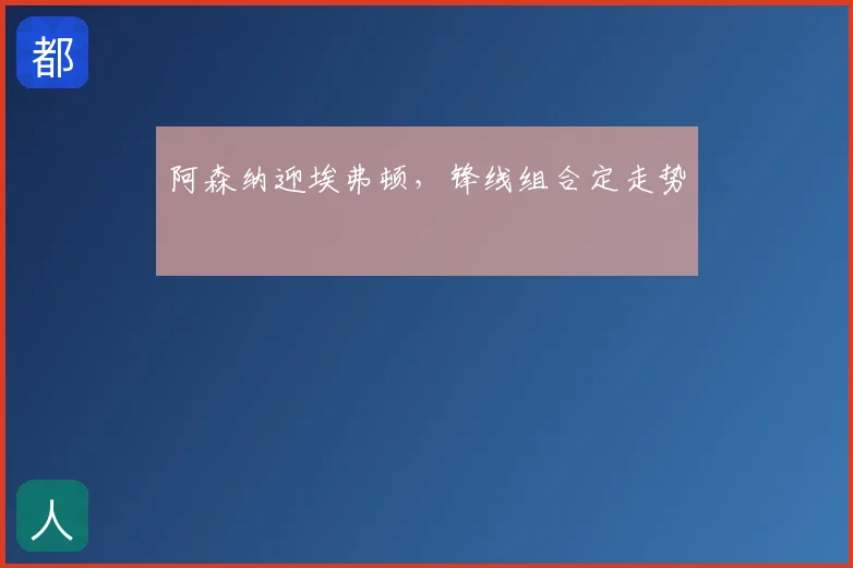 阿森纳迎埃弗顿，锋线组合定走势