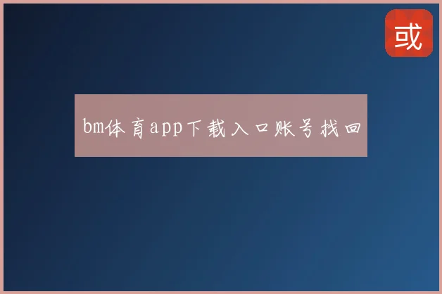 bm体育app下载入口账号找回