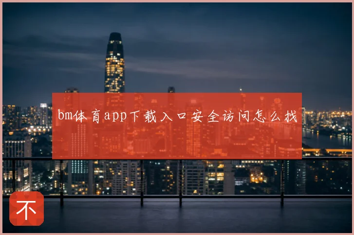 bm体育app下载入口安全访问怎么找