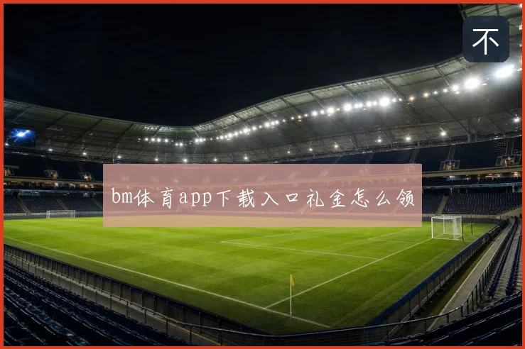 bm体育app下载入口礼金怎么领