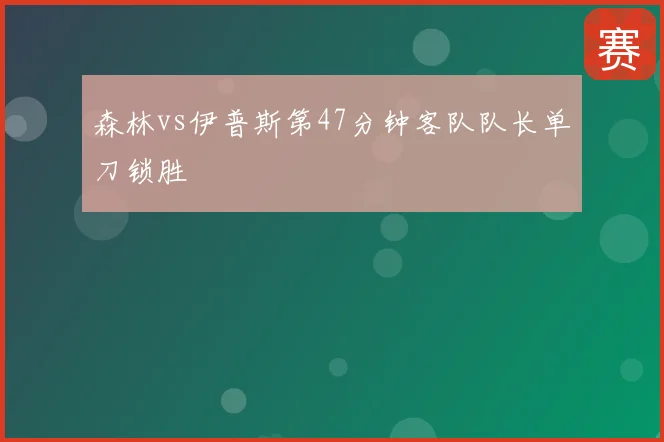 森林vs伊普斯第47分钟客队队长单刀锁胜