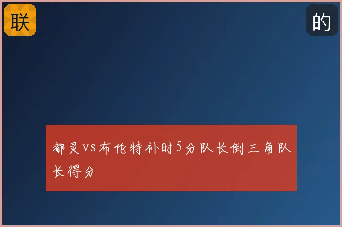 都灵vs布伦特补时5分队长倒三角队长得分