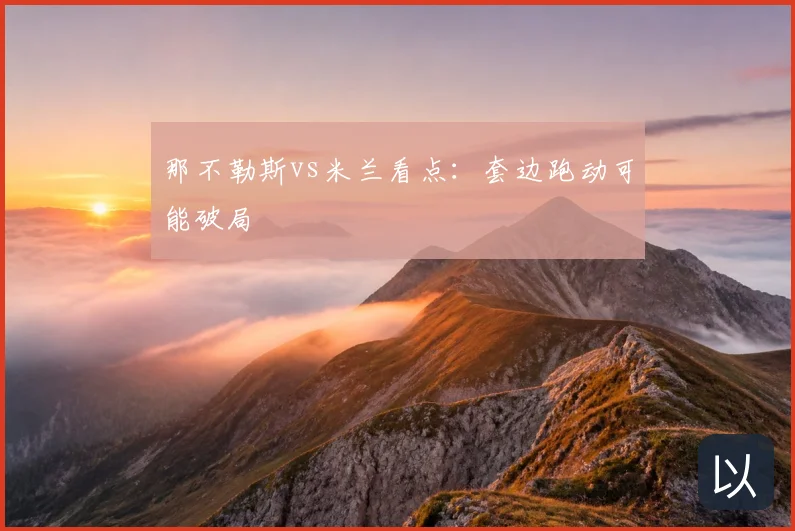 那不勒斯vs米兰看点：套边跑动可能破局