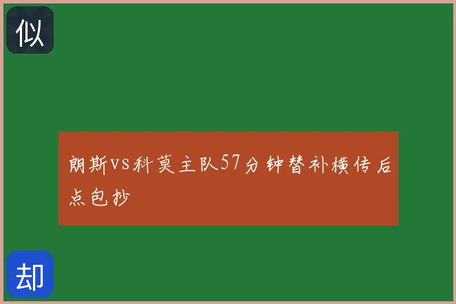 朗斯vs科莫主队57分钟替补横传后点包抄