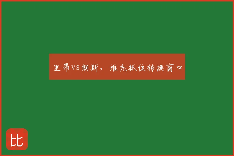 里昂vs朗斯，谁先抓住转换窗口
