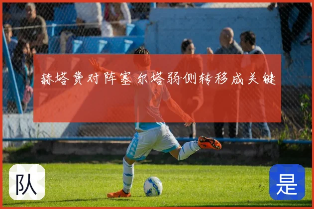 赫塔费对阵塞尔塔弱侧转移成关键