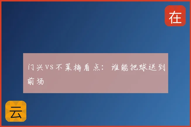 门兴vs不莱梅看点：谁能把球送到前场